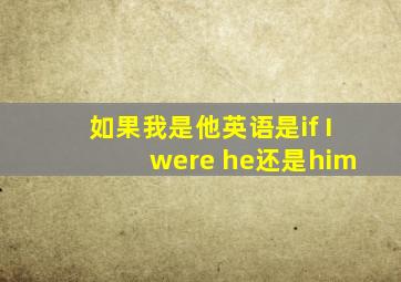 如果我是他英语是if I were he还是him